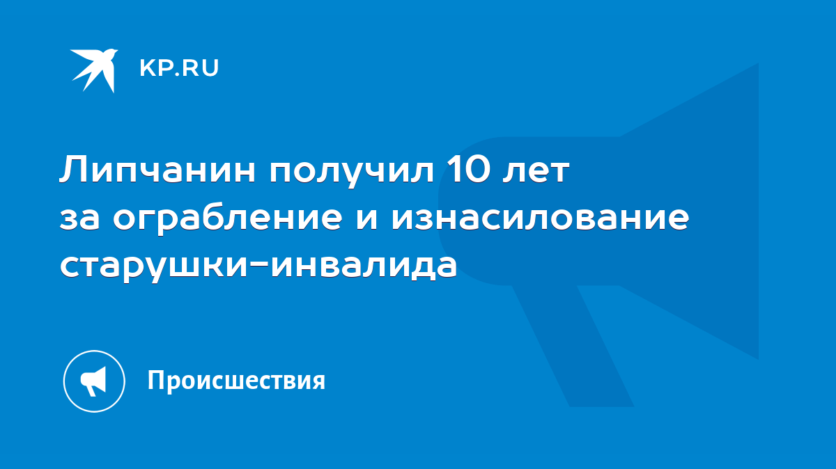 Липчанин получил 10 лет за ограбление и изнасилование старушки-инвалида -  KP.RU