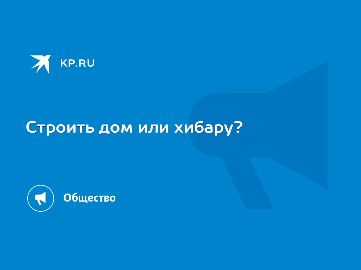 Строить дом или хибару? - KP.RU