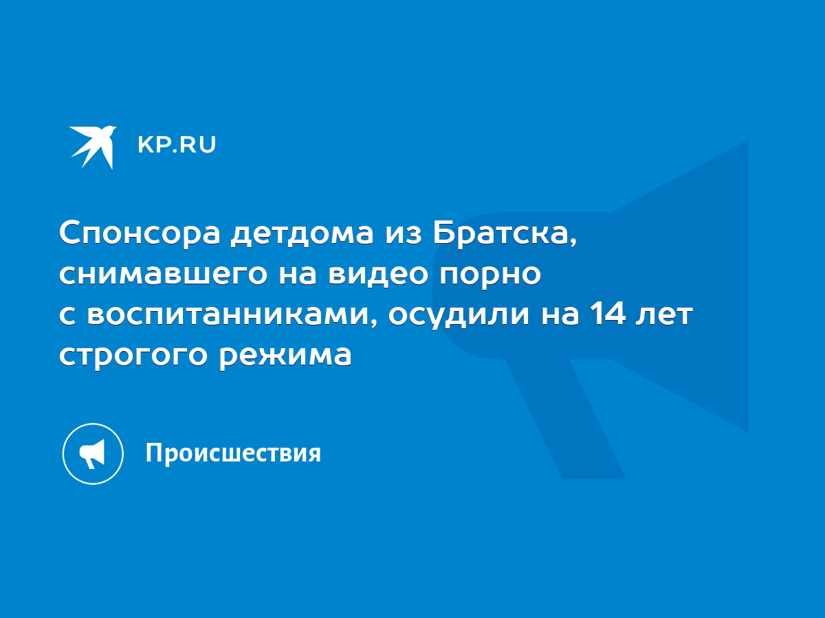 Спонсора детдома из Братска, снимавшего на видео порно с воспитанниками,  осудили на 14 лет строгого режима - KP.RU