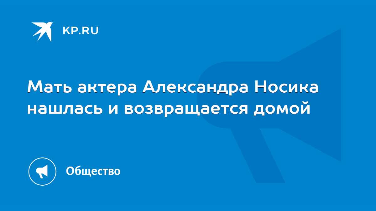 Мать актера Александра Носика нашлась и возвращается домой - KP.RU