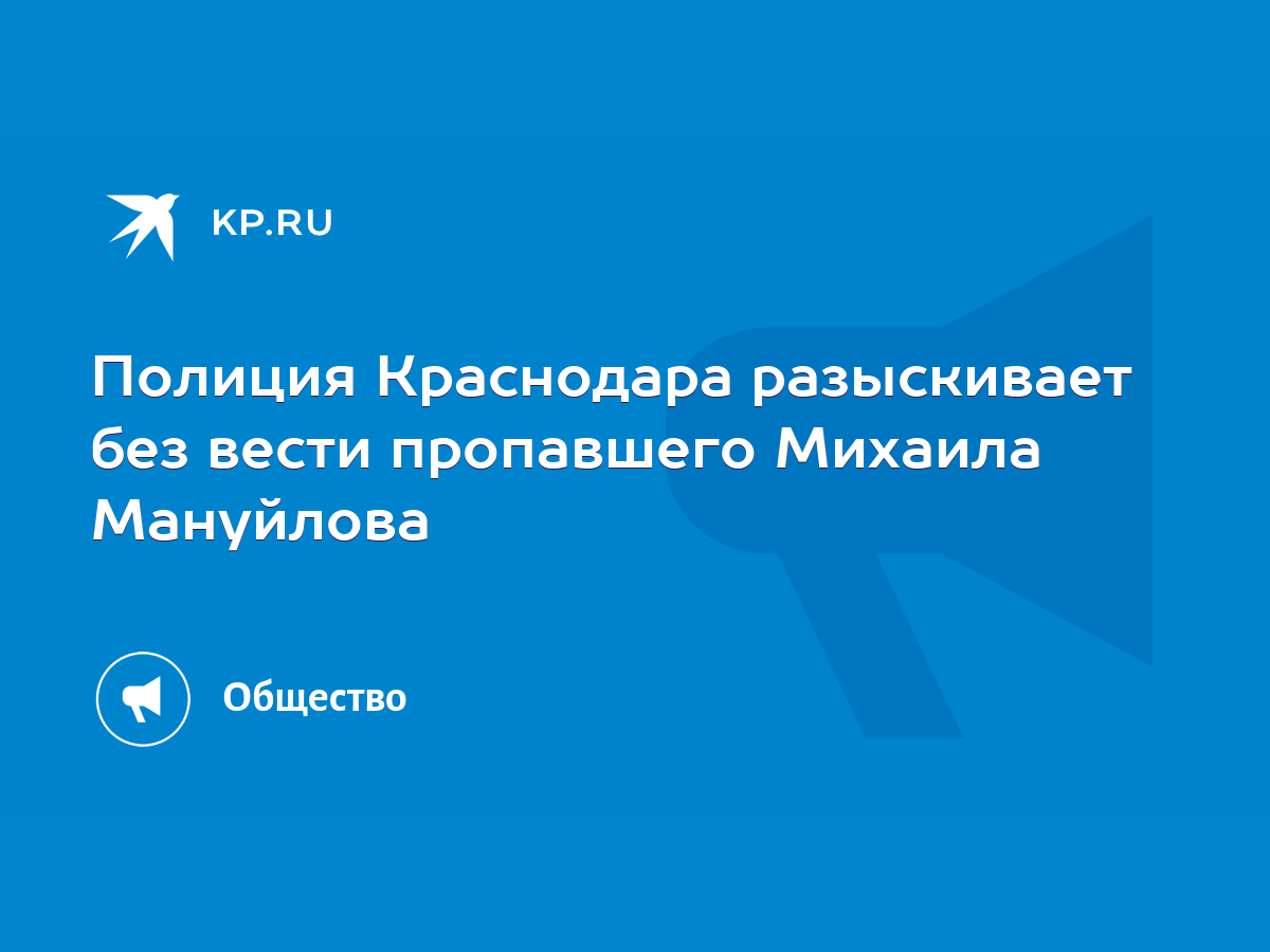 Полиция Краснодара разыскивает без вести пропавшего Михаила Мануйлова -  KP.RU