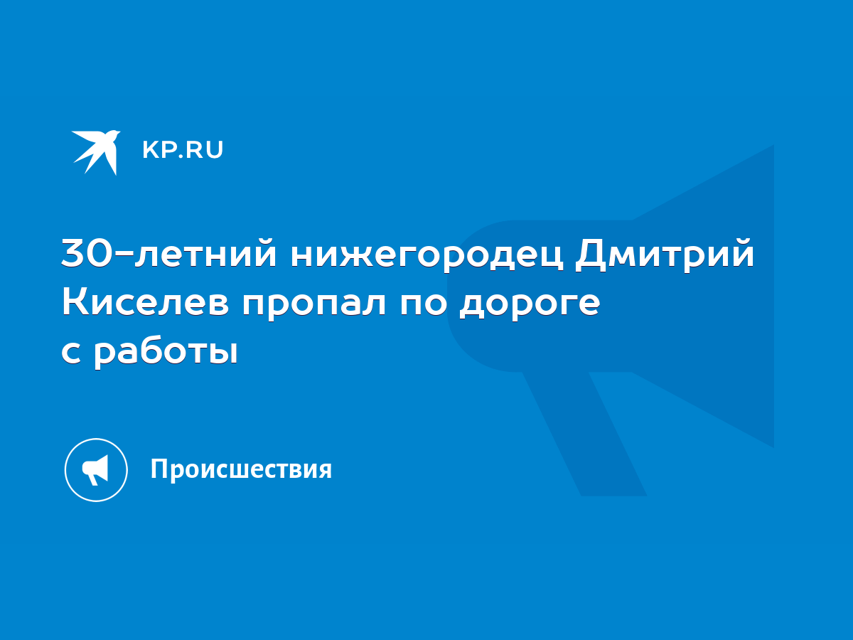 30-летний нижегородец Дмитрий Киселев пропал по дороге с работы - KP.RU