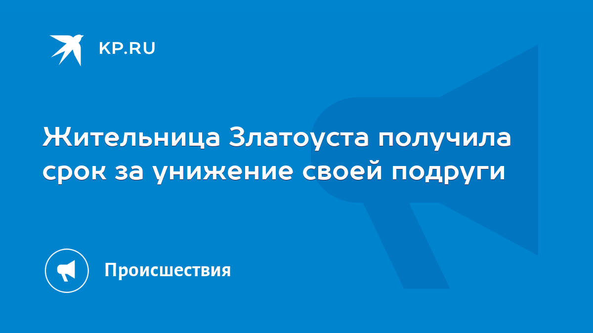 Жительница Златоуста получила срок за унижение своей подруги - KP.RU