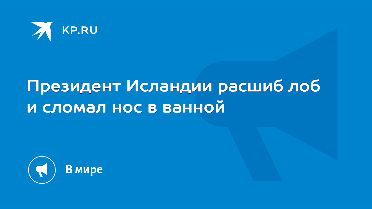 Президент Исландии расшиб лоб и сломал нос в ванной - KP.RU