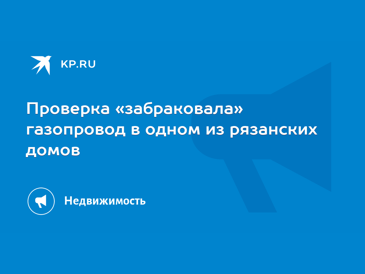 Проверка «забраковала» газопровод в одном из рязанских домов - KP.RU