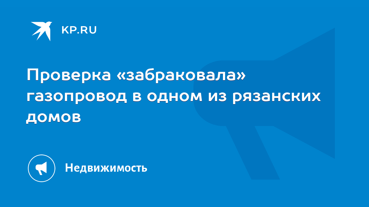 Проверка «забраковала» газопровод в одном из рязанских домов - KP.RU