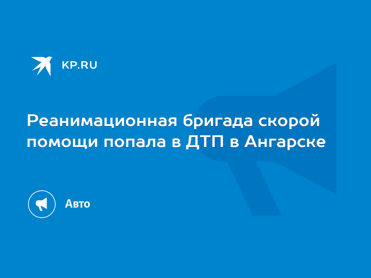 Реанимационная бригада скорой помощи попала в ДТП в Ангарске - KP.RU