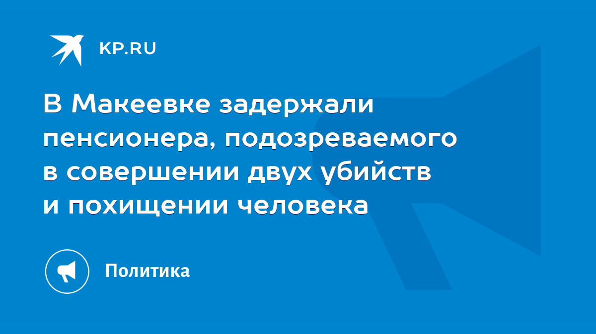 В Макеевке задержали пенсионера, подозреваемого в совершении двух убийств и  похищении человека - KP.RU