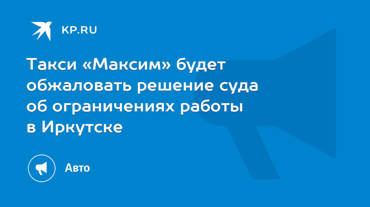 Такси «Максим» будет обжаловать решение суда об ограничениях работы в  Иркутске - KP.RU