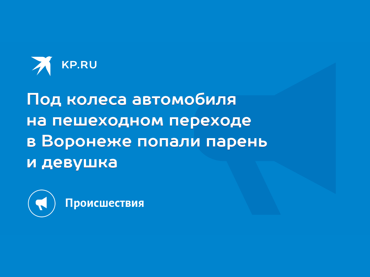 Под колеса автомобиля на пешеходном переходе в Воронеже попали парень и  девушка - KP.RU