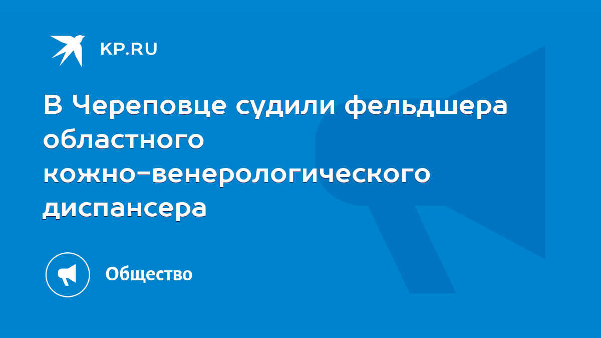 В Череповце судили фельдшера областного кожно-венерологического диспансера  - KP.RU