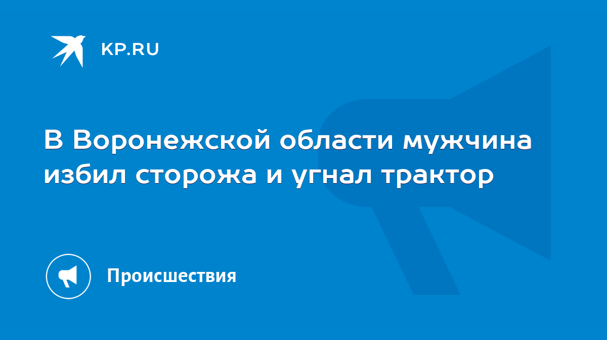 В Воронежской области мужчина избил сторожа и угнал трактор - KP.RU