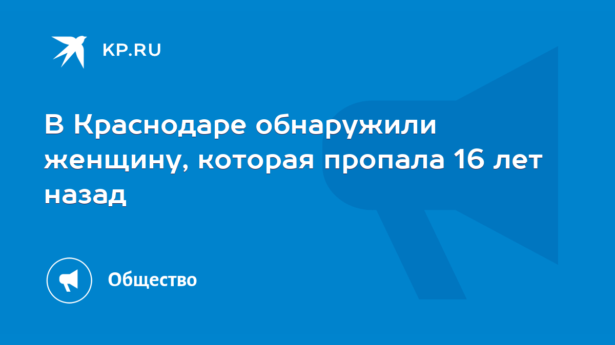 В Краснодаре обнаружили женщину, которая пропала 16 лет назад - KP.RU