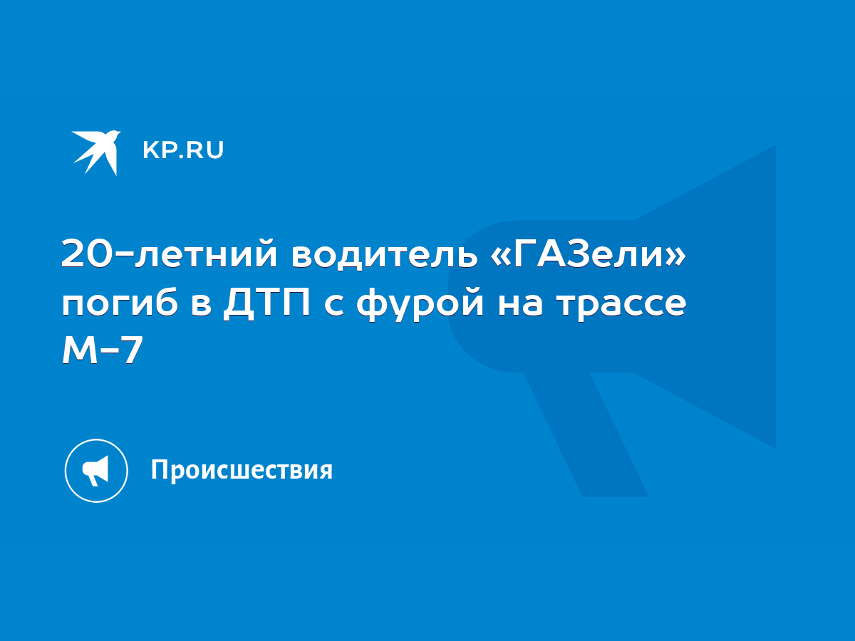 20-летний водитель «ГАЗели» погиб в ДТП с фурой на трассе М-7 - KP.RU