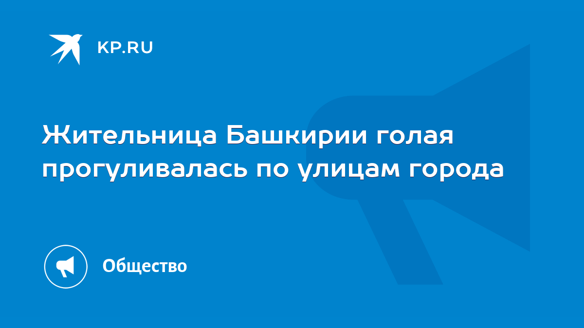 Жительница Башкирии голая прогуливалась по улицам города - KP.RU