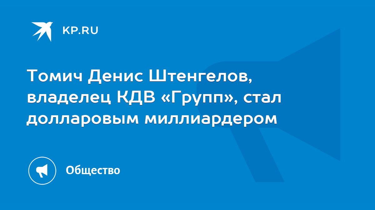 Томич Денис Штенгелов, владелец КДВ «Групп», стал долларовым миллиардером -  KP.RU