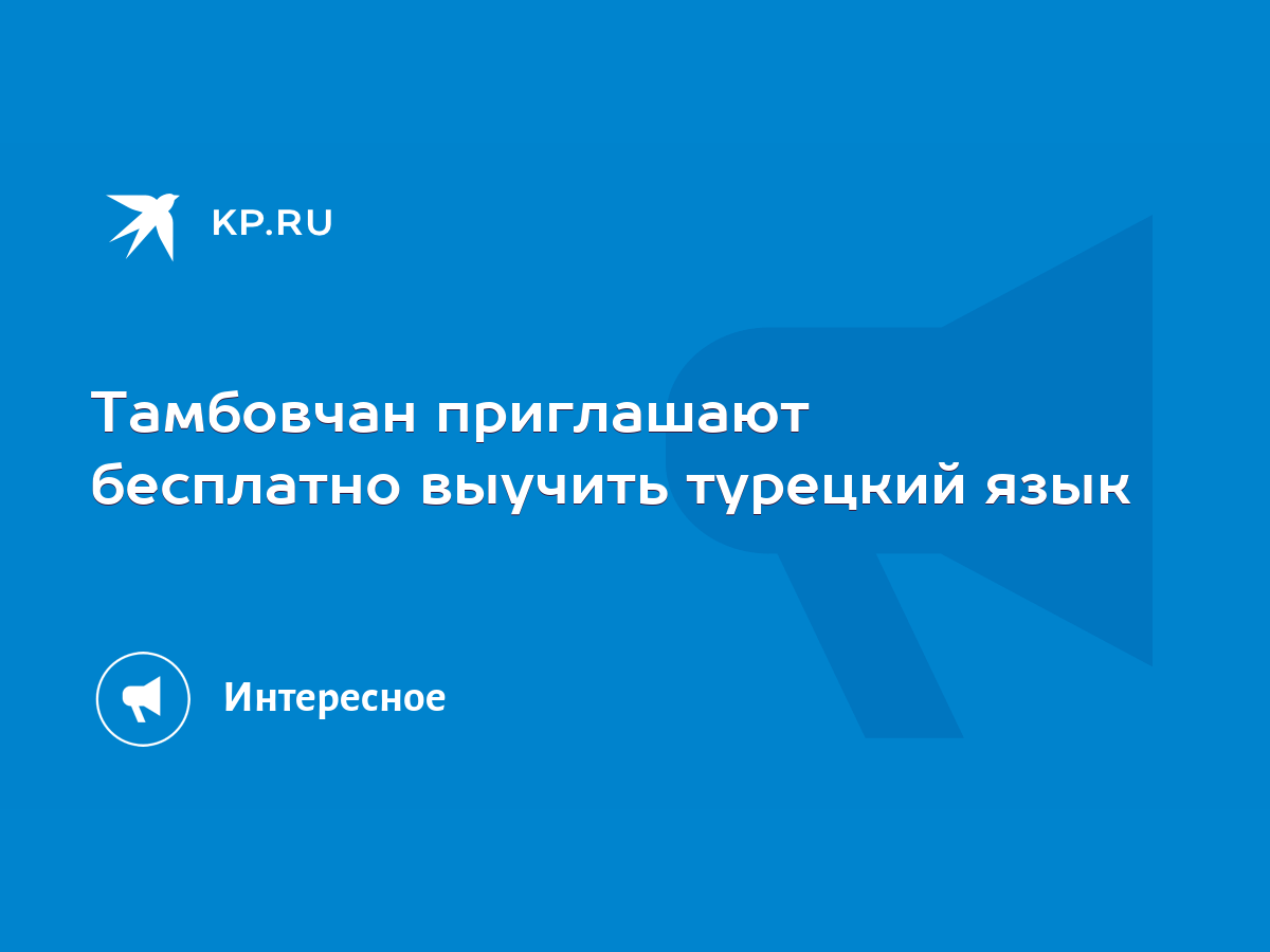 Тамбовчан приглашают бесплатно выучить турецкий язык - KP.RU