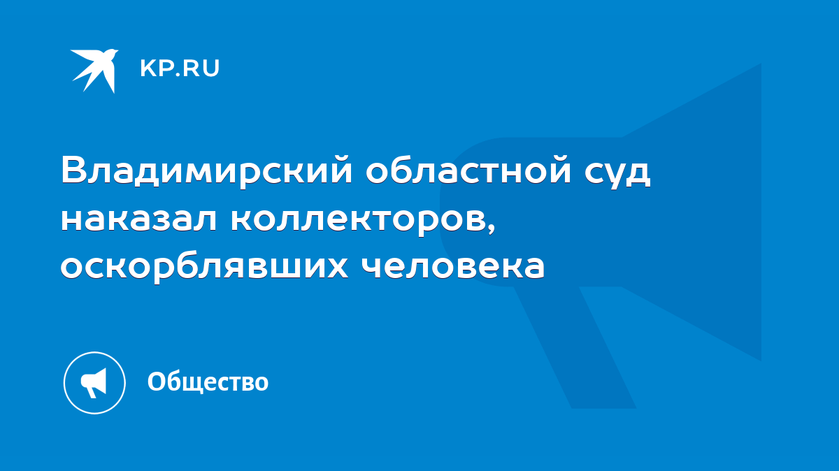 Владимирский областной суд наказал коллекторов, оскорблявших человека -  KP.RU