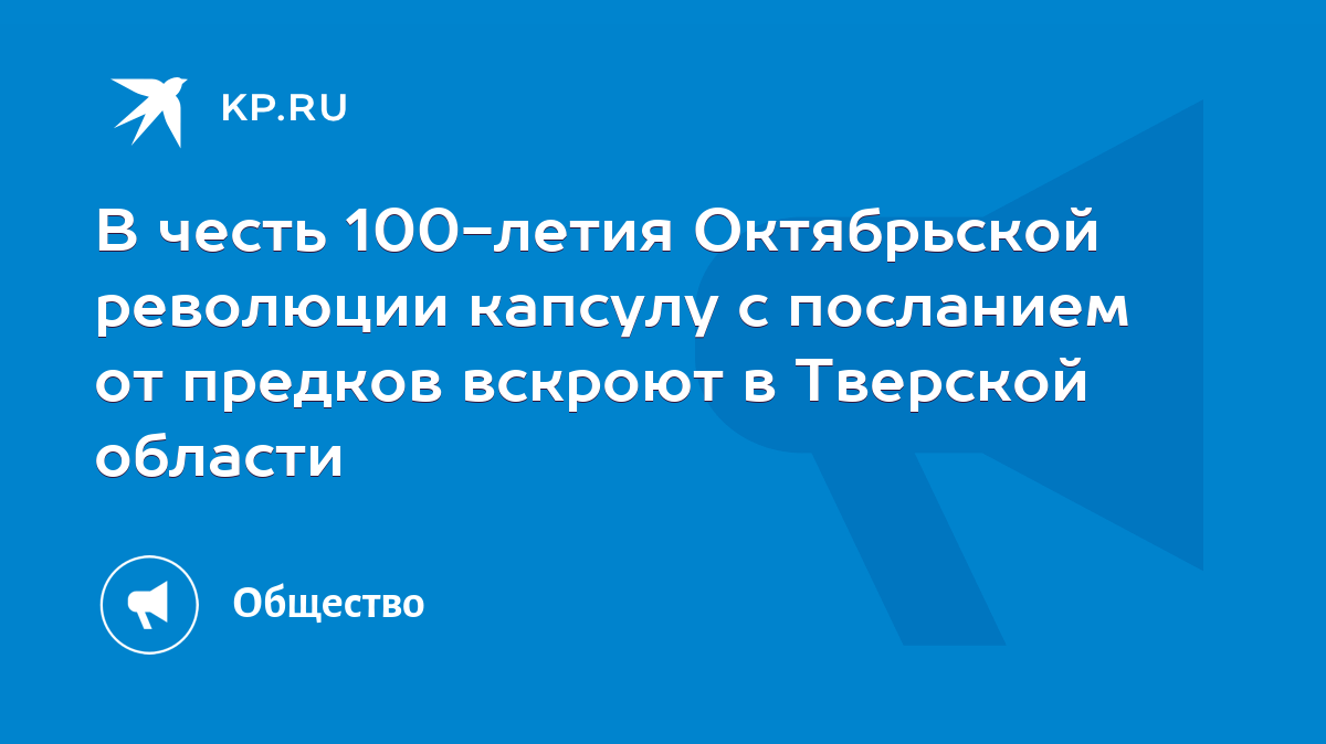 В честь 100-летия Октябрьской революции капсулу с посланием от предков  вскроют в Тверской области - KP.RU