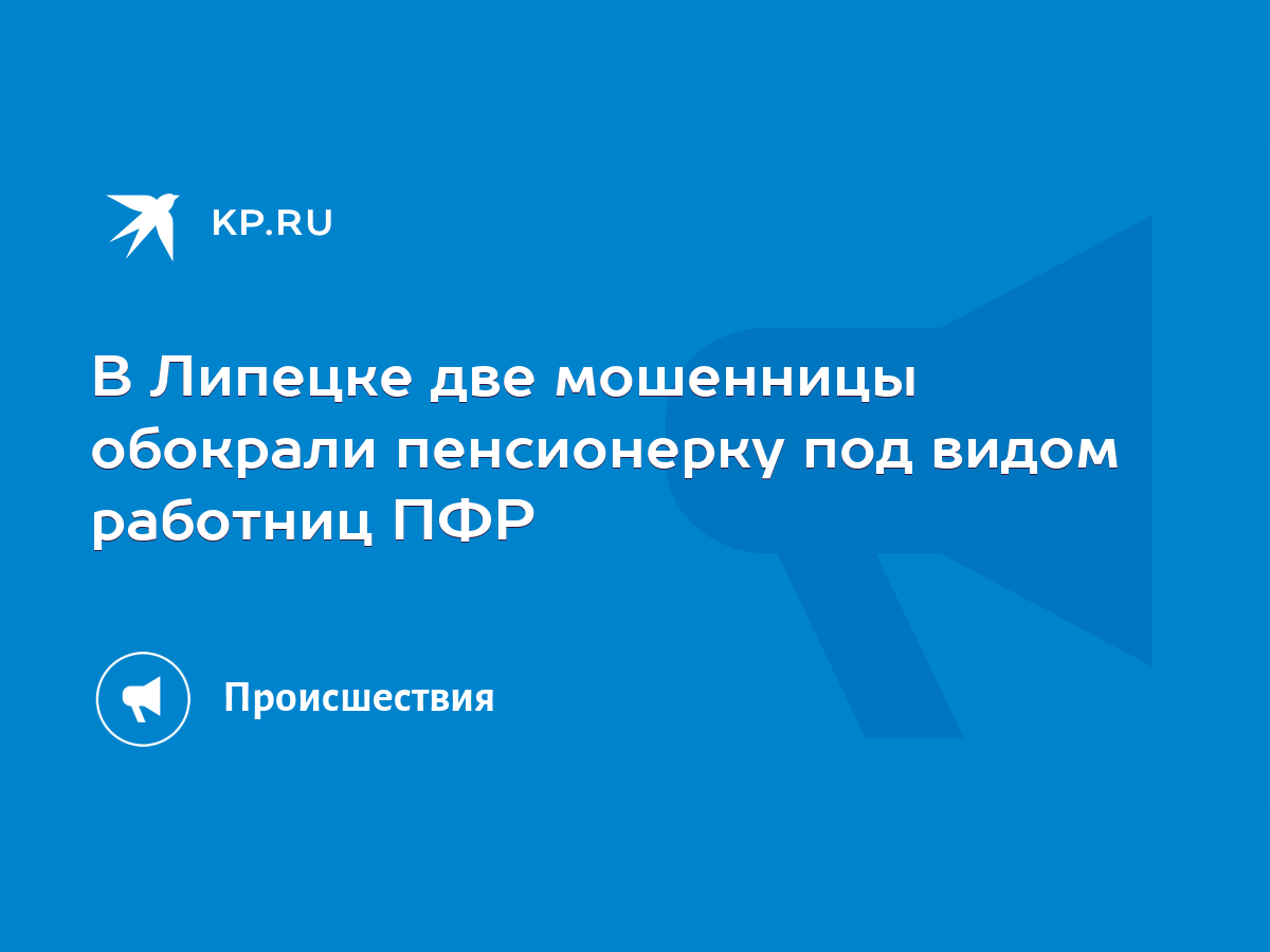 В Липецке две мошенницы обокрали пенсионерку под видом работниц ПФР - KP.RU