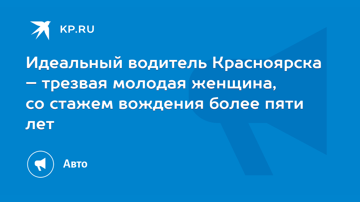 Идеальный водитель Красноярска – трезвая молодая женщина, со стажем  вождения более пяти лет - KP.RU