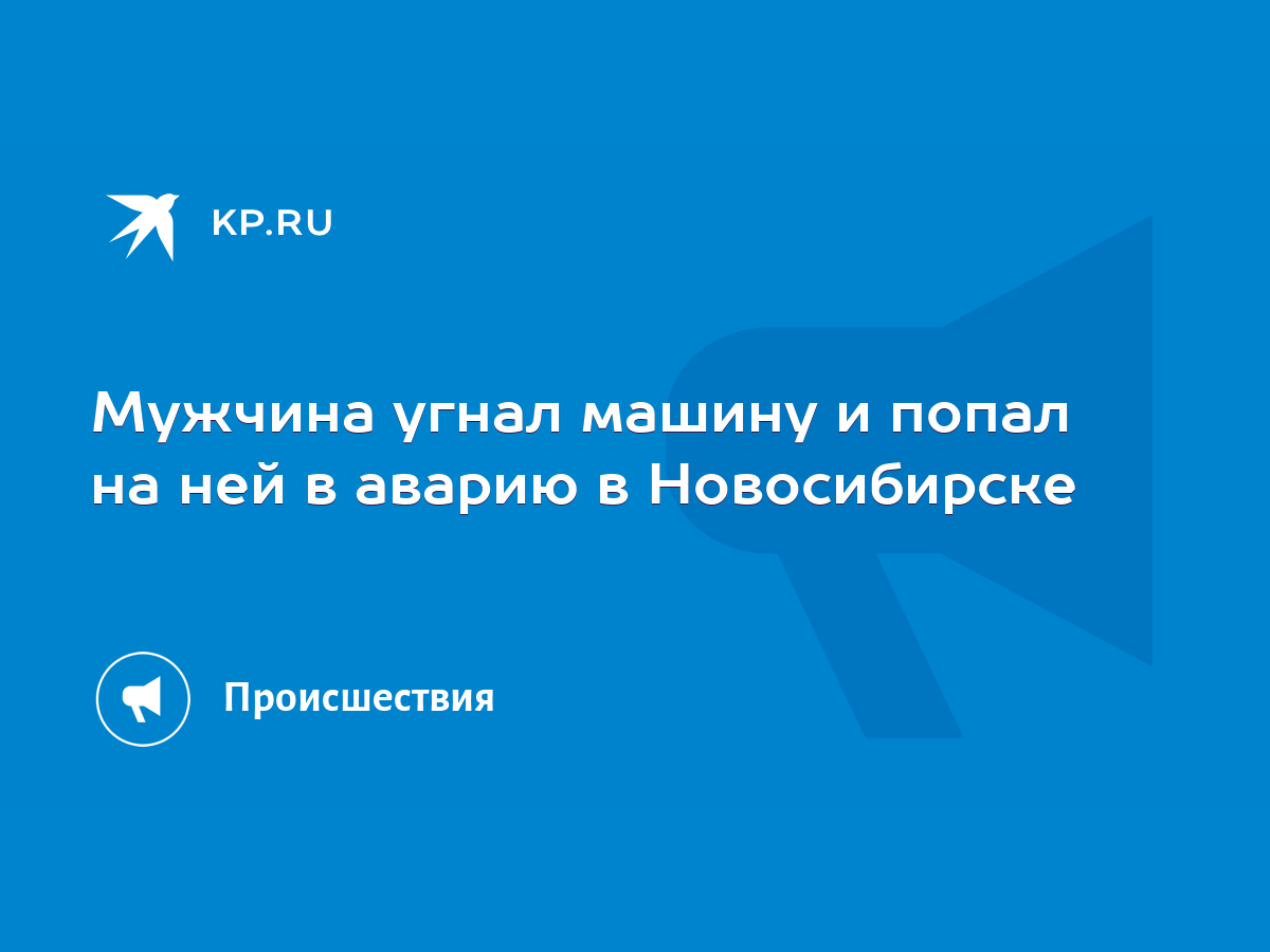 Мужчина угнал машину и попал на ней в аварию в Новосибирске - KP.RU