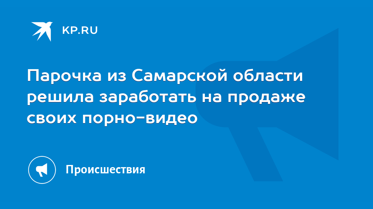 Парочка из Самарской области решила заработать на продаже своих порно-видео  - KP.RU