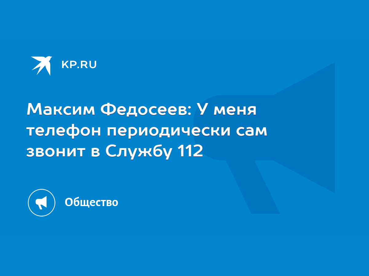 Максим Федосеев: У меня телефон периодически сам звонит в Службу 112 - KP.RU