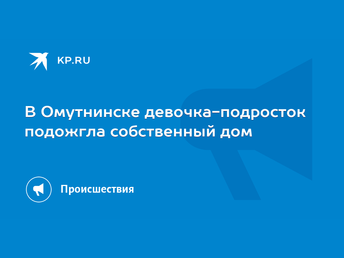 В Омутнинске девочка-подросток подожгла собственный дом - KP.RU