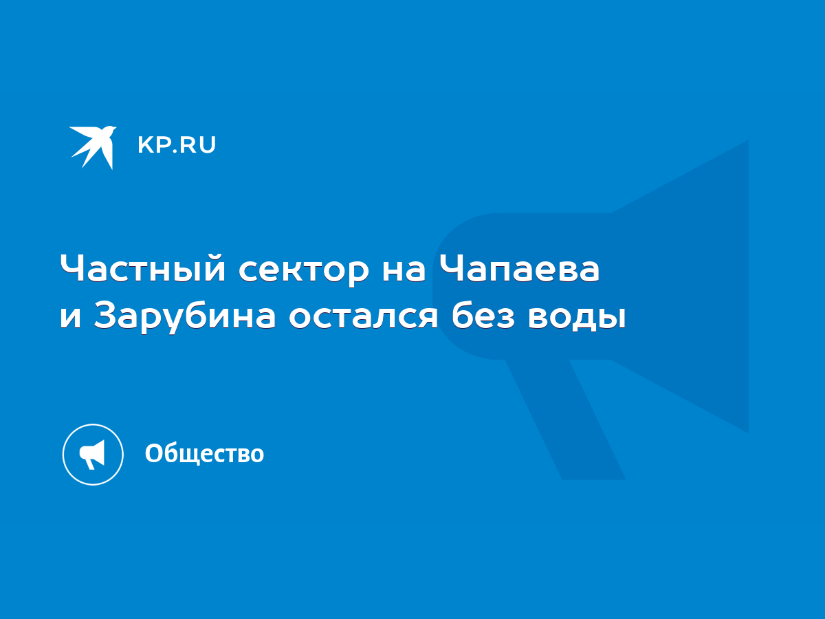 Частный сектор на Чапаева и Зарубина остался без воды - KP.RU