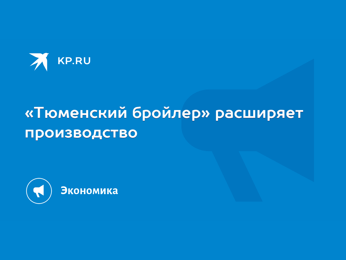 Тюменский бройлер» расширяет производство - KP.RU