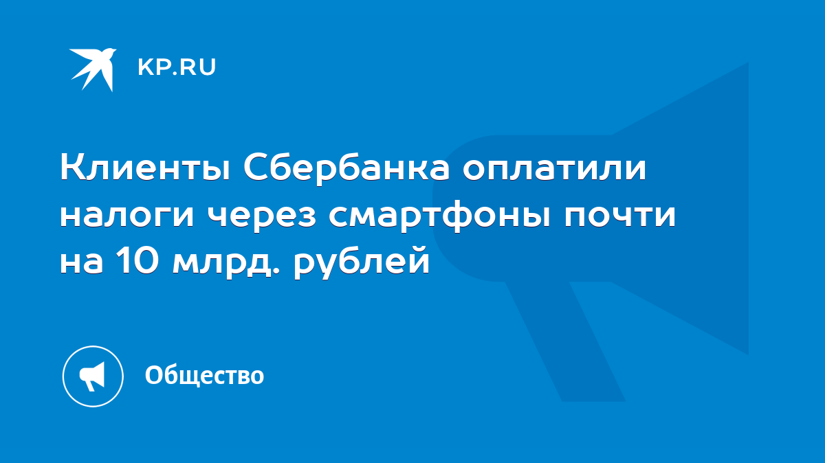 Клиенты Сбербанка оплатили налоги через смартфоны почти на 10 млрд. рублей  - KP.RU