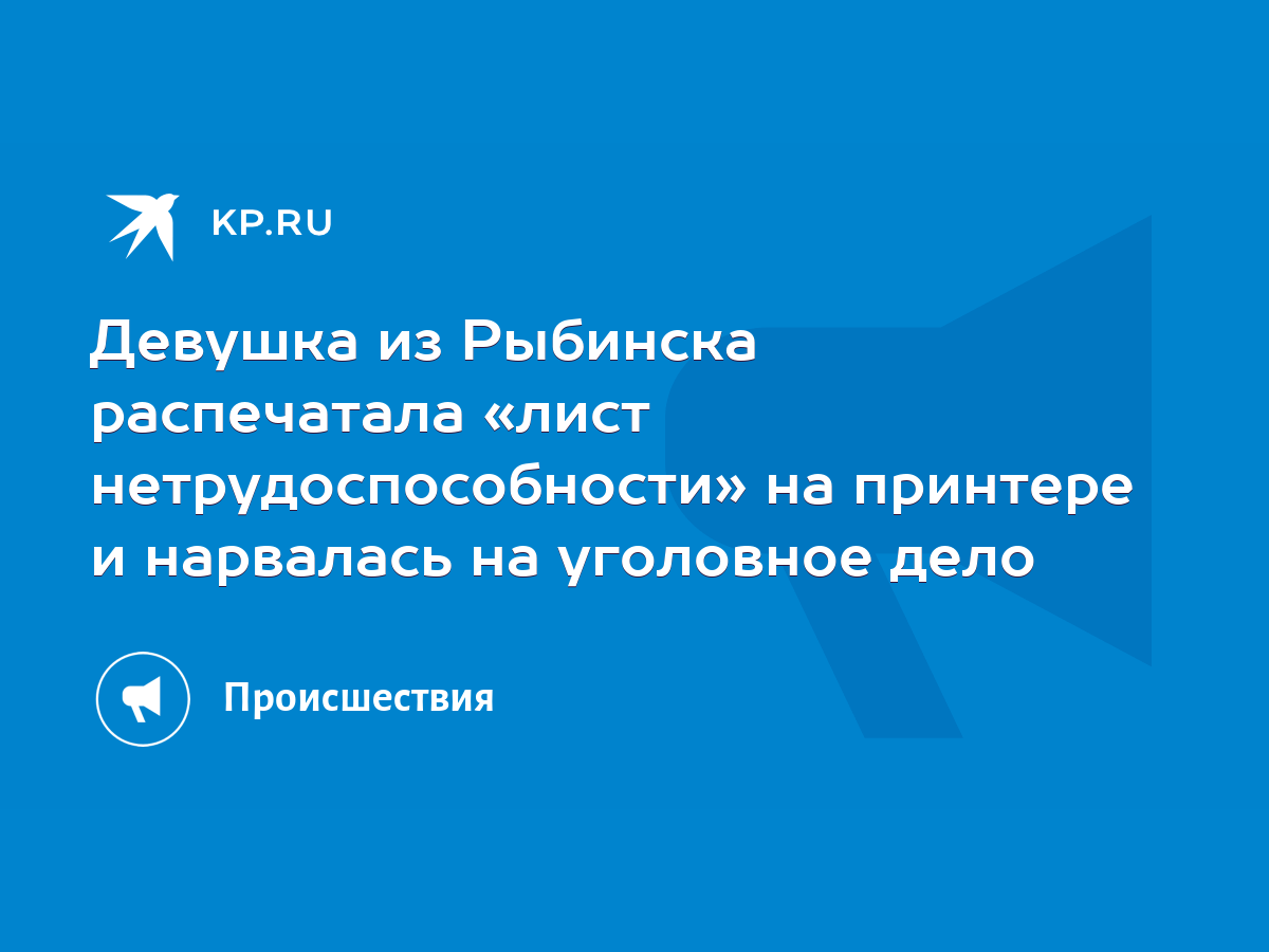 Девушка из Рыбинска распечатала «лист нетрудоспособности» на принтере и  нарвалась на уголовное дело - KP.RU