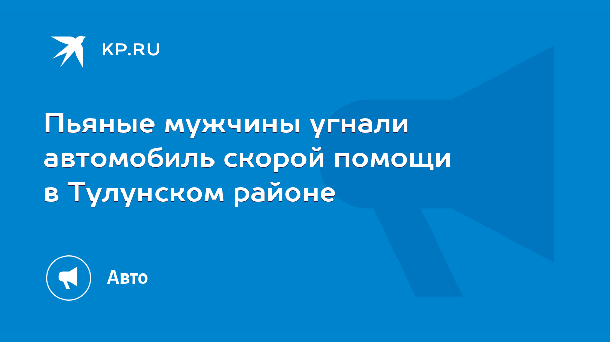 Пьяные мужчины угнали автомобиль скорой помощи в Тулунском районе - KP.RU