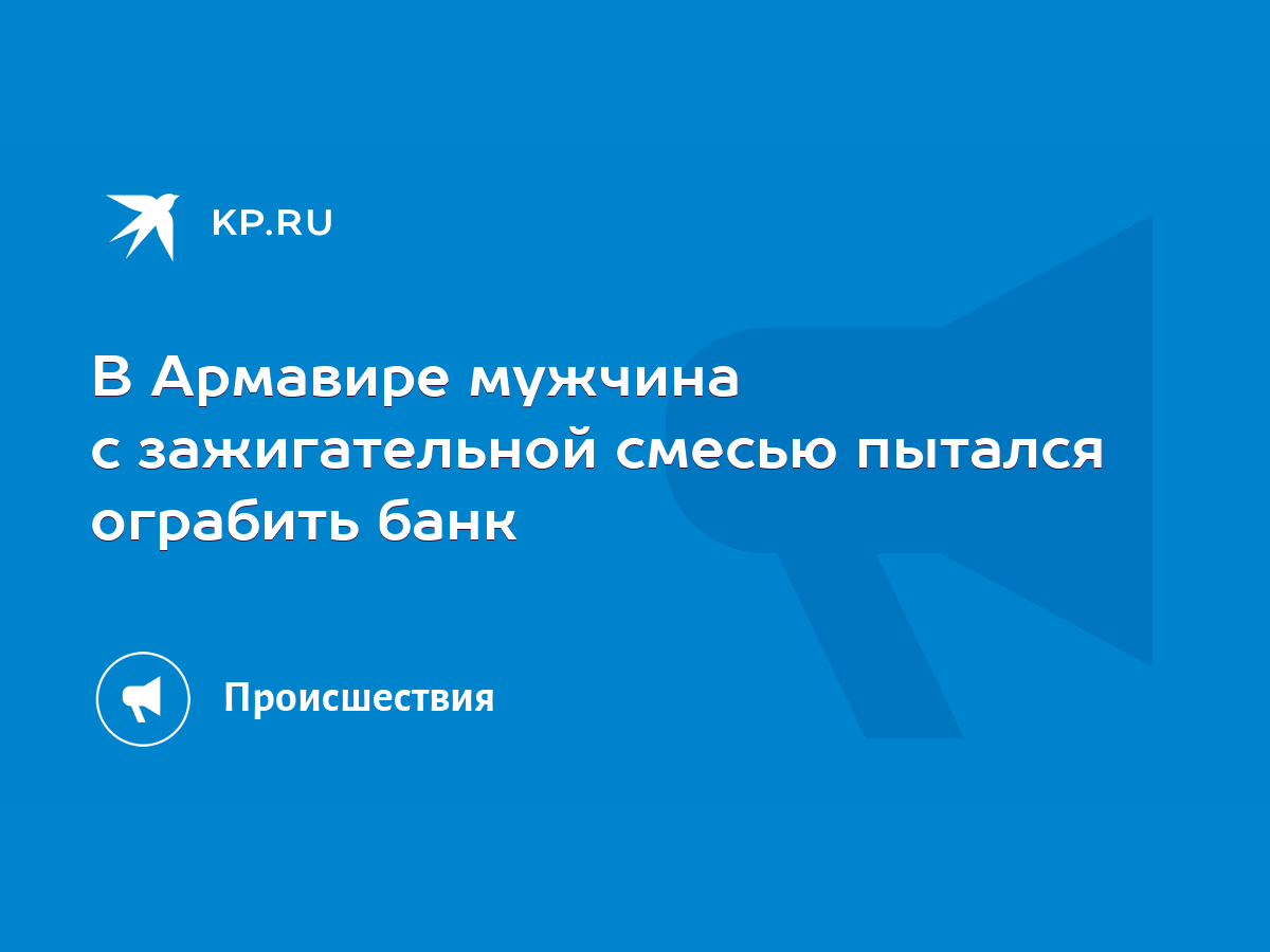 В Армавире мужчина с зажигательной смесью пытался ограбить банк - KP.RU