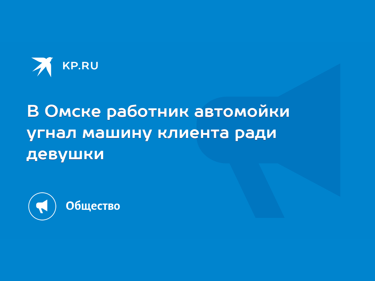 В Омске работник автомойки угнал машину клиента ради девушки - KP.RU