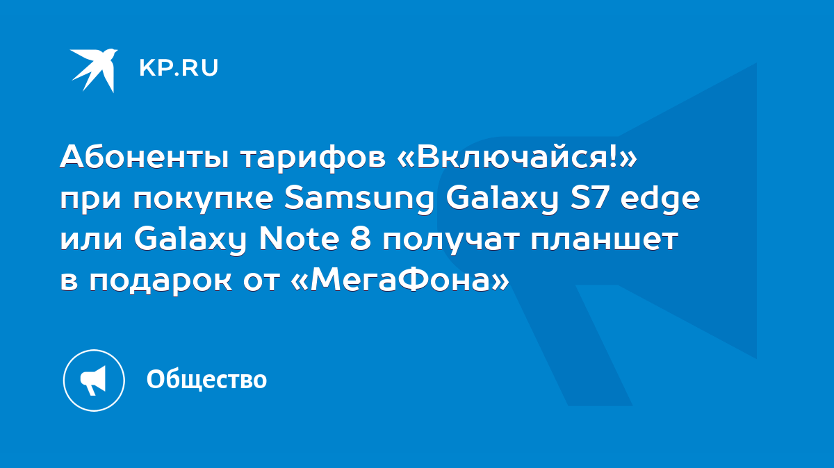 Абоненты тарифов «Включайся!» при покупке Samsung Galaxy S7 edge или Galaxy  Note 8 получат планшет в подарок от «МегаФона» - KP.RU