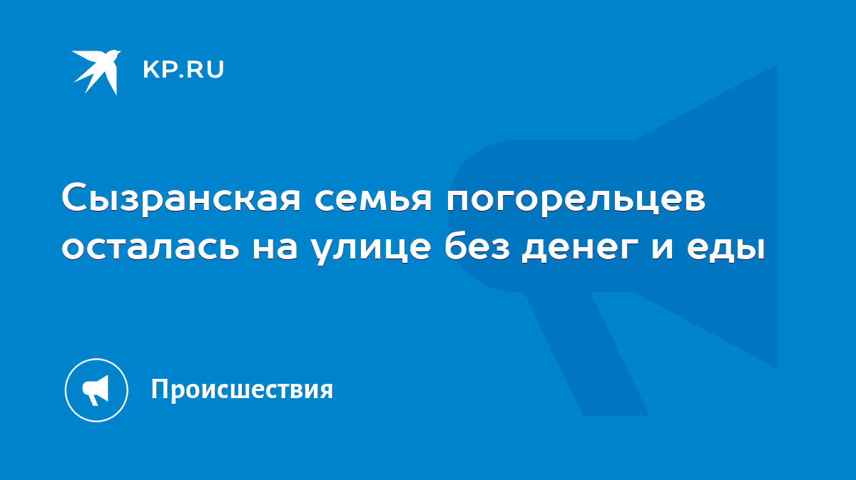 Сызранская семья погорельцев осталась на улице без денег и еды - KP.RU