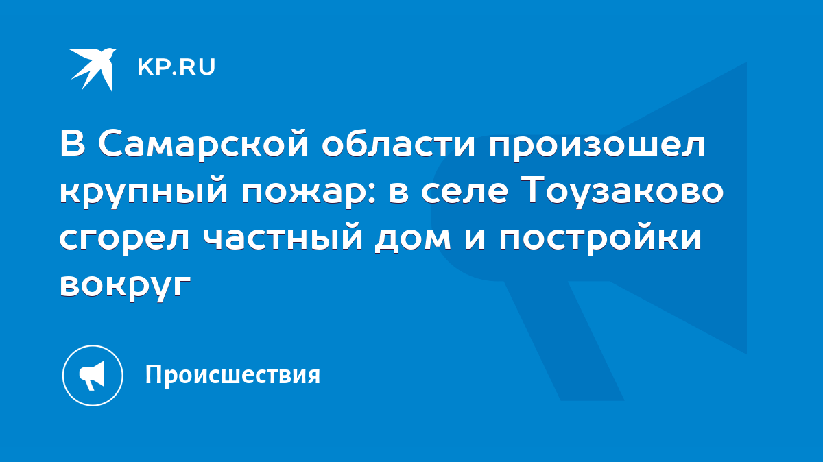 В Самарской области произошел крупный пожар: в селе Тоузаково сгорел  частный дом и постройки вокруг - KP.RU