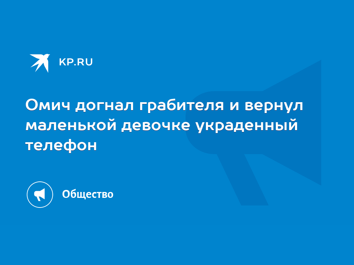 Омич догнал грабителя и вернул маленькой девочке украденный телефон - KP.RU