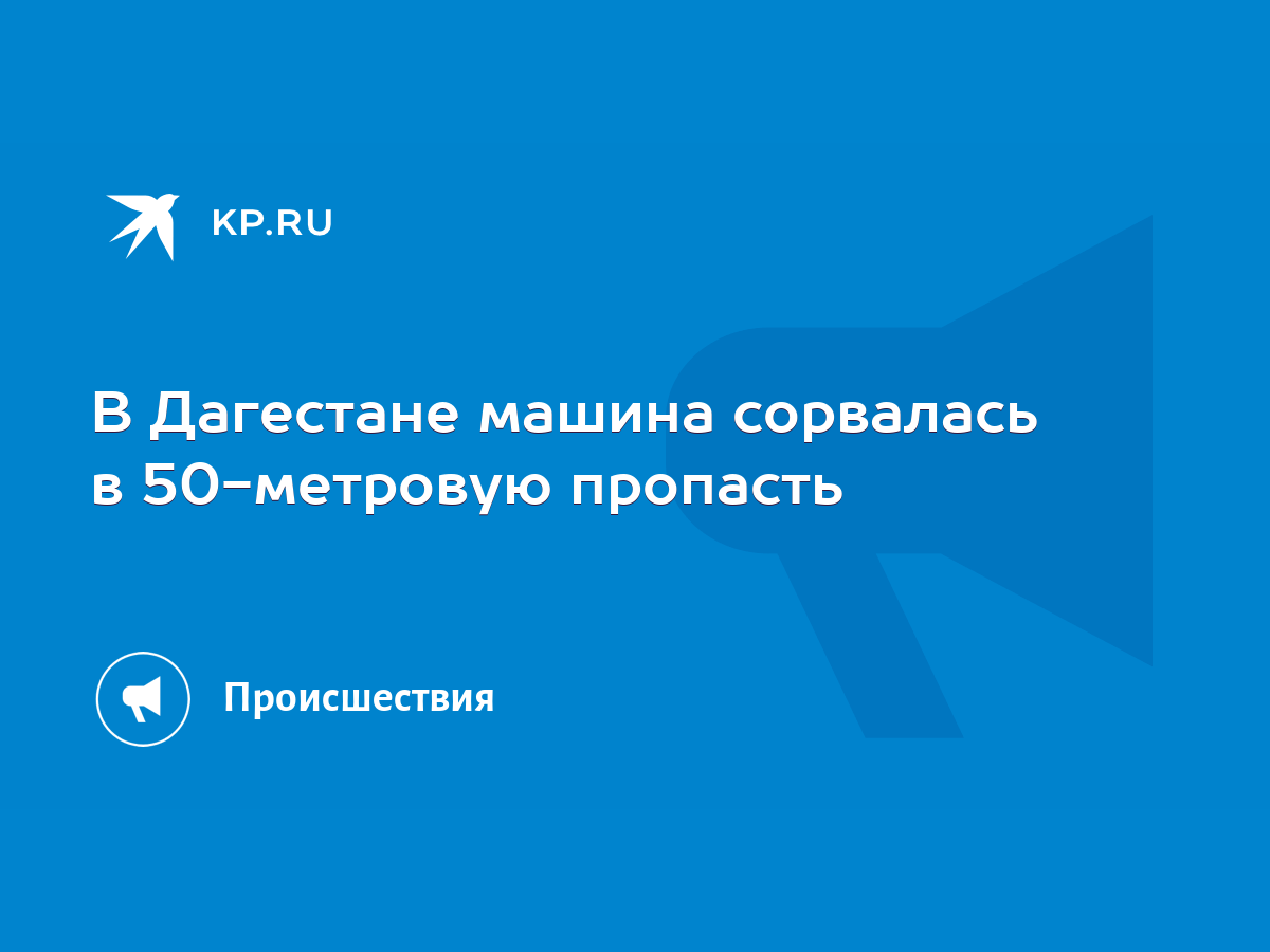 В Дагестане машина сорвалась в 50-метровую пропасть - KP.RU