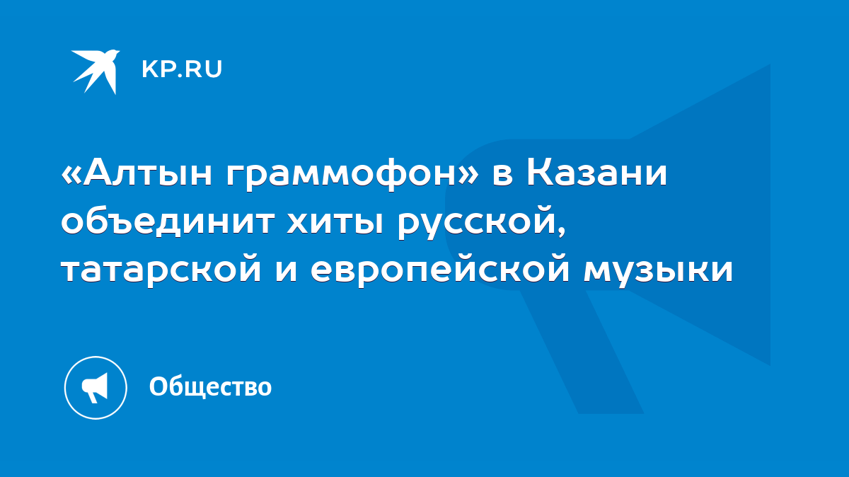 Алтын граммофон» в Казани объединит хиты русской, татарской и европейской  музыки - KP.RU