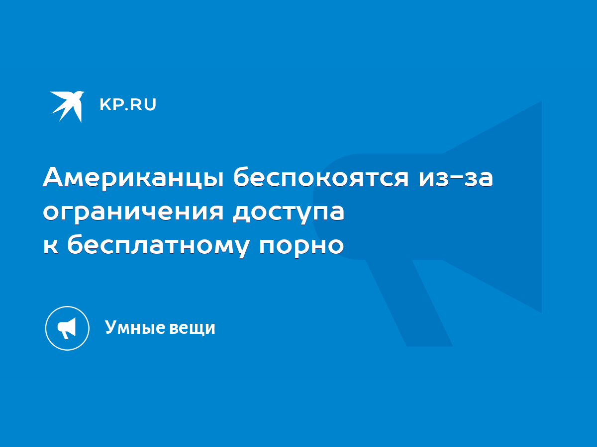 Американцы беспокоятся из-за ограничения доступа к бесплатному порно - KP.RU