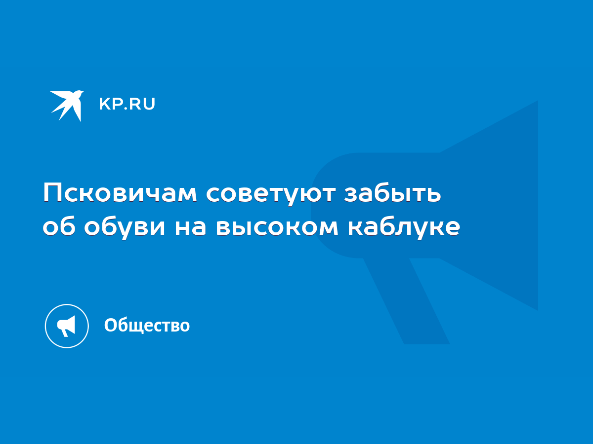 Псковичам советуют забыть об обуви на высоком каблуке - KP.RU