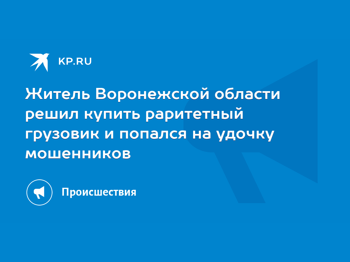 Житель Воронежской области решил купить раритетный грузовик и попался на  удочку мошенников - KP.RU