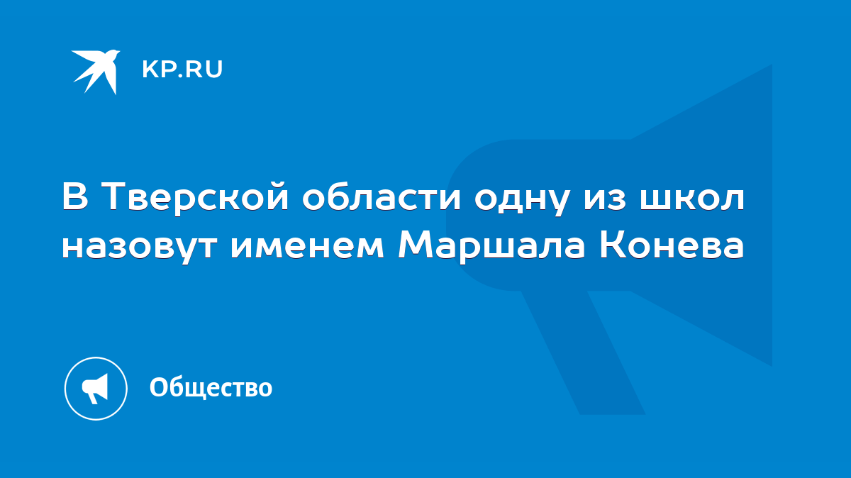 В Тверской области одну из школ назовут именем Маршала Конева - KP.RU