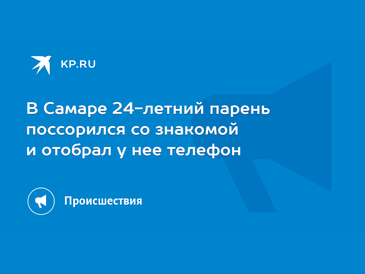 В Самаре 24-летний парень поссорился со знакомой и отобрал у нее телефон -  KP.RU