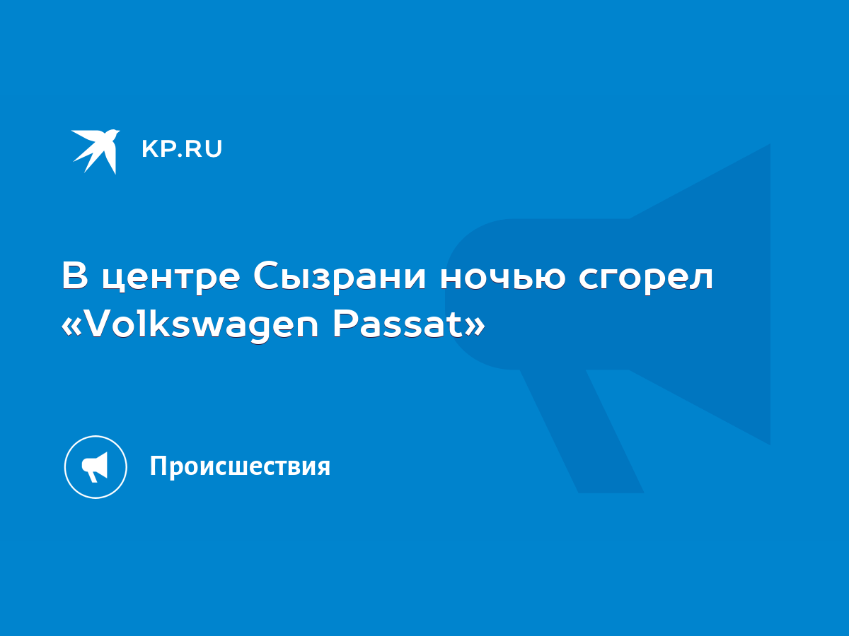 В центре Сызрани ночью сгорел «Volkswagen Passat» - KP.RU