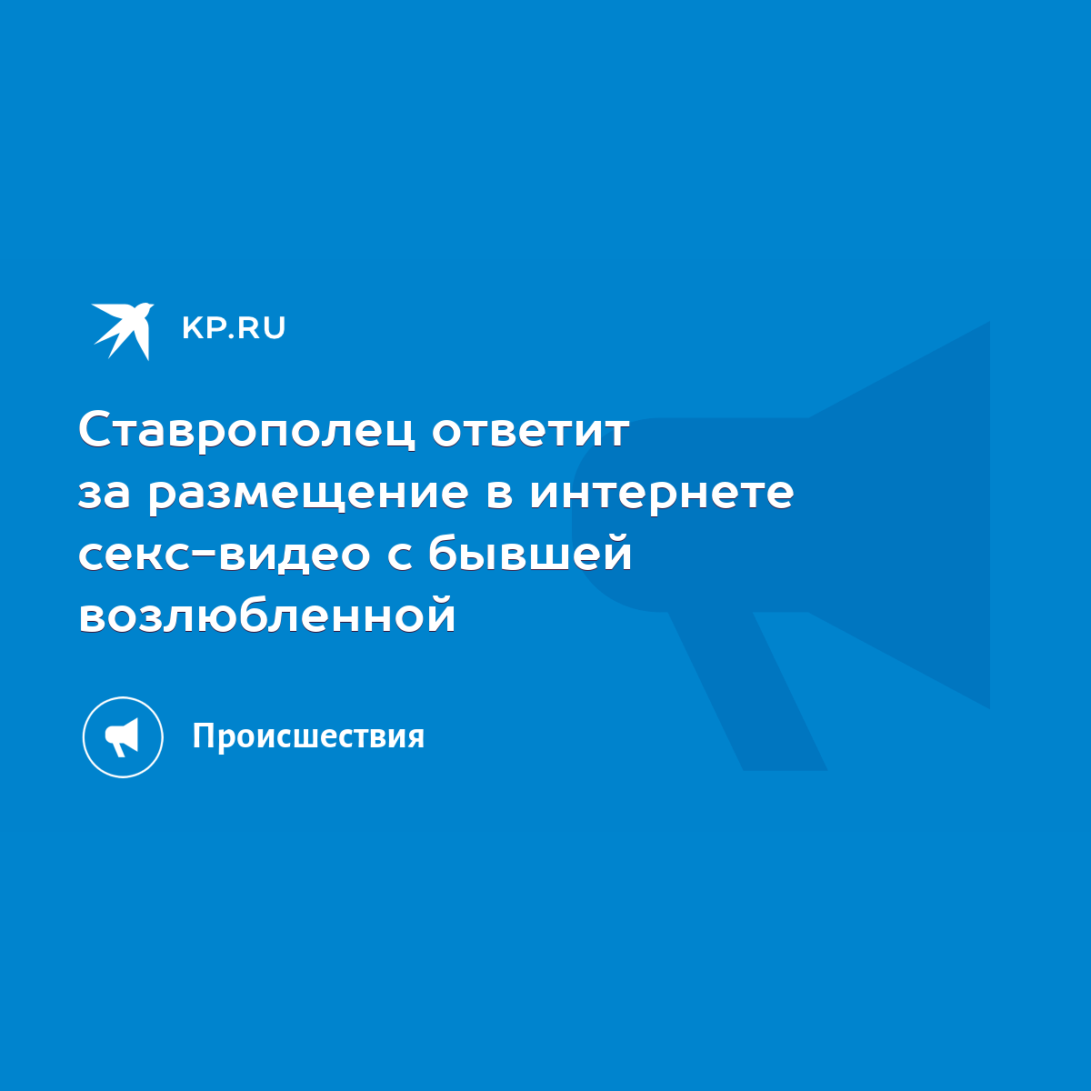 Ставрополец ответит за размещение в интернете секс-видео с бывшей  возлюбленной - KP.RU