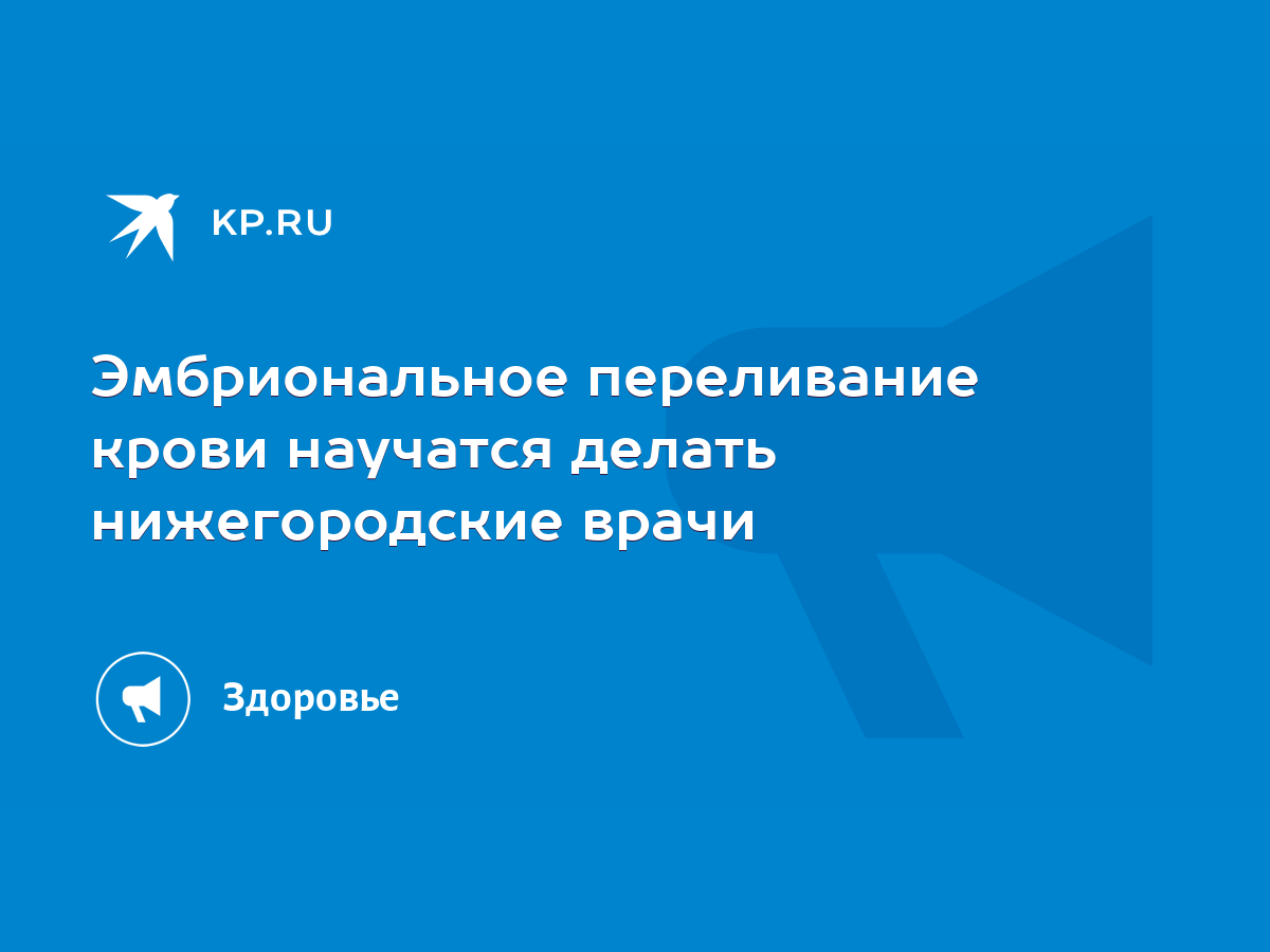 Эмбриональное переливание крови научатся делать нижегородские врачи - KP.RU